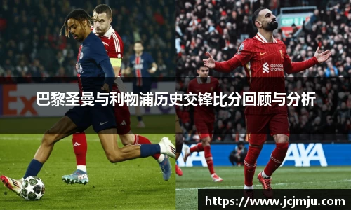 巴黎圣曼与利物浦历史交锋比分回顾与分析