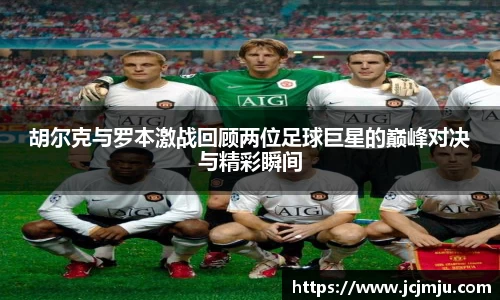 胡尔克与罗本激战回顾两位足球巨星的巅峰对决与精彩瞬间