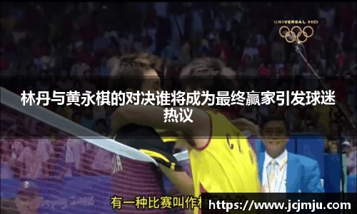 林丹与黄永棋的对决谁将成为最终赢家引发球迷热议