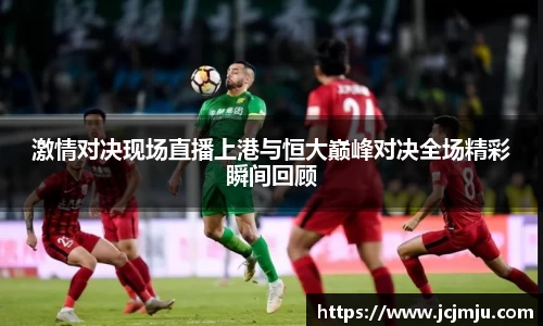 激情对决现场直播上港与恒大巅峰对决全场精彩瞬间回顾